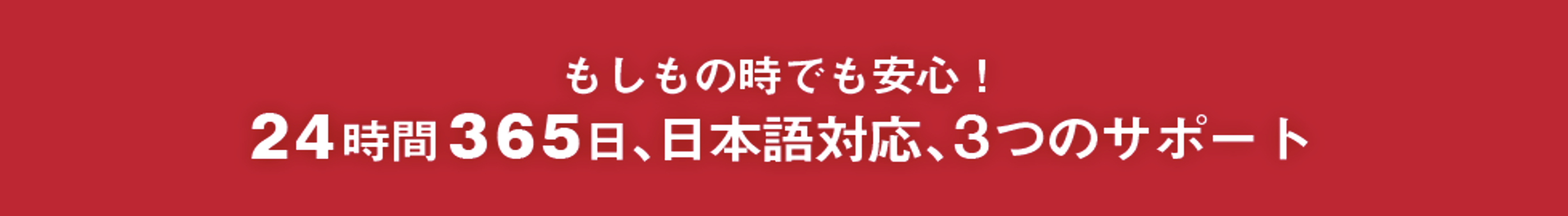もしもの時でも安心!24時間365日、日本語対応、3つのサポート
